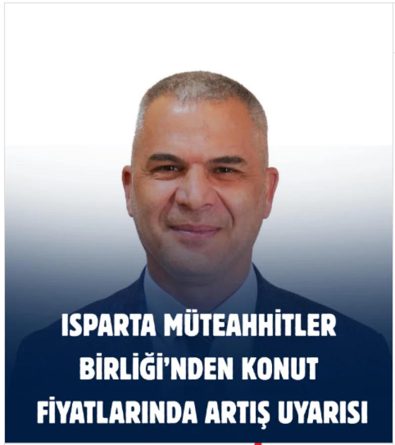 ISPARTA MÜTEAHHİTLER BİRLİĞİ’NDEN KONUT FİYATLARINDA ARTIŞ UYARISI